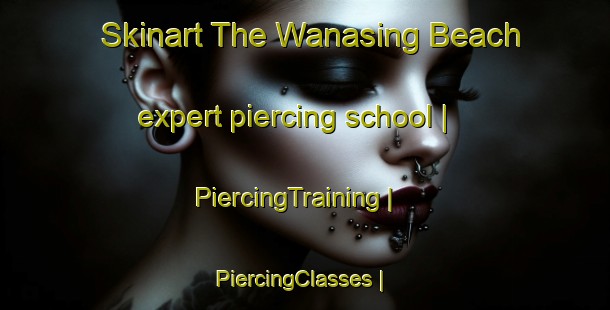 Skinart The Wanasing Beach expert piercing school | PiercingTraining | PiercingClasses | SkinartTraining-Canada